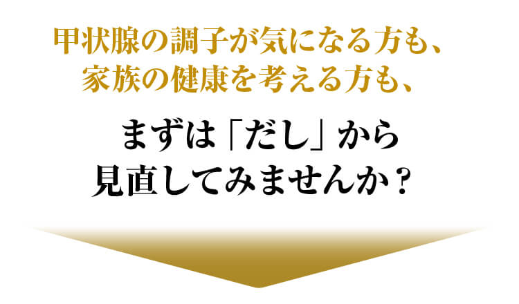 甲状腺の調子が気になる方も、家族の健康を考える方も、まずは「だし」から見直してみませんか？