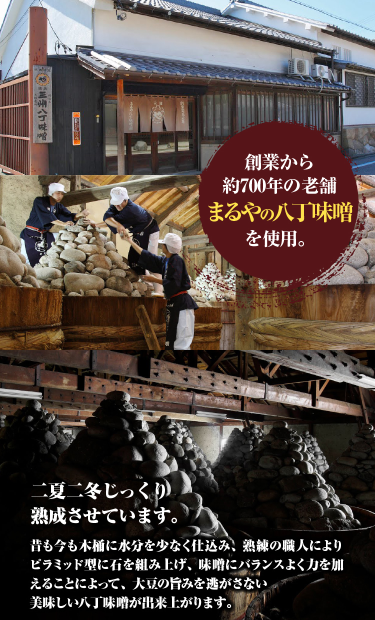 創業から約700年の老舗まるやの八丁味噌を使用。　二夏二冬じっくり熟成させています。